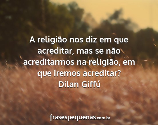 Dilan Giffú - A religião nos diz em que acreditar, mas se não...