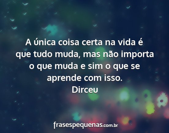 Dirceu - A única coisa certa na vida é que tudo muda,...