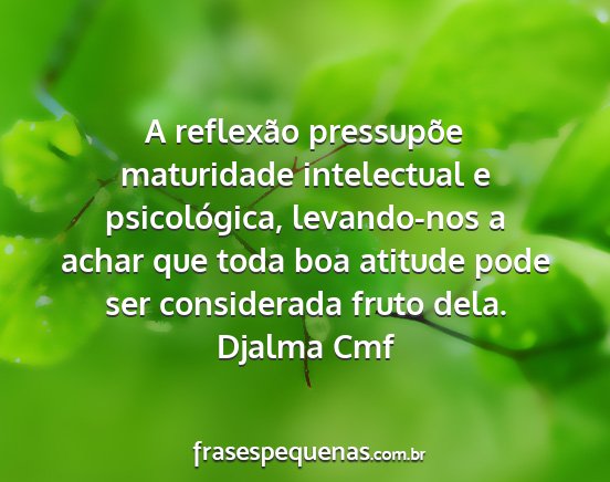 Djalma Cmf - A reflexão pressupõe maturidade intelectual e...