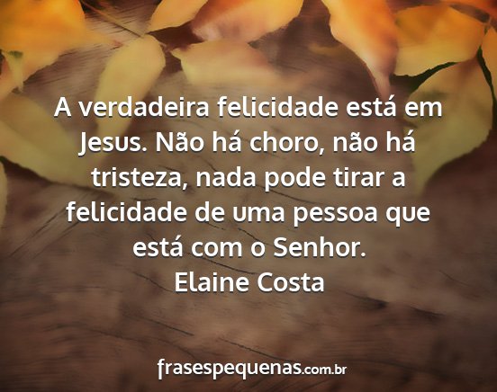 Elaine Costa - A verdadeira felicidade está em Jesus. Não há...
