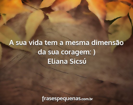Eliana Sicsú - A sua vida tem a mesma dimensão da sua coragem: )...