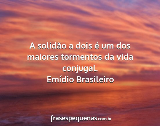 Emídio Brasileiro - A solidão a dois é um dos maiores tormentos da...