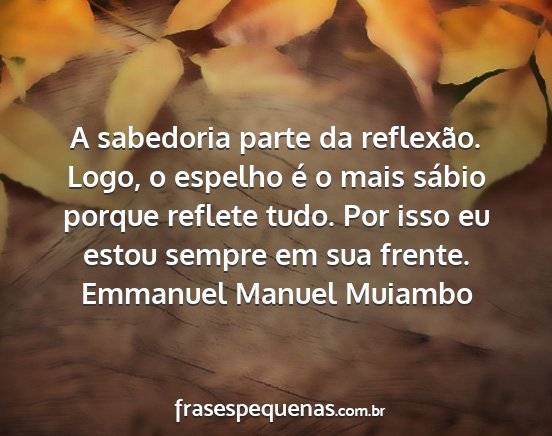 Emmanuel Manuel Muiambo - A sabedoria parte da reflexão. Logo, o espelho...