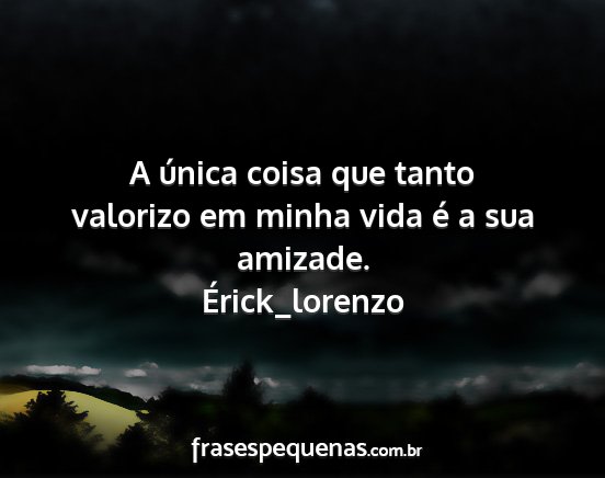 Érick_lorenzo - A única coisa que tanto valorizo em minha vida...