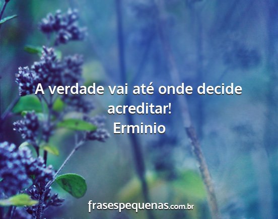 Erminio - A verdade vai até onde decide acreditar!...