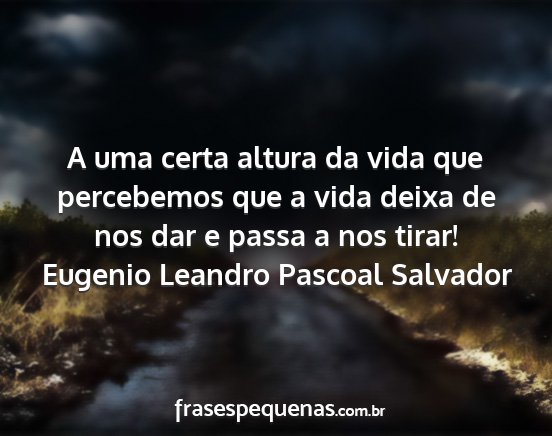 Eugenio Leandro Pascoal Salvador - A uma certa altura da vida que percebemos que a...