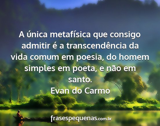 Evan do Carmo - A única metafísica que consigo admitir é a...