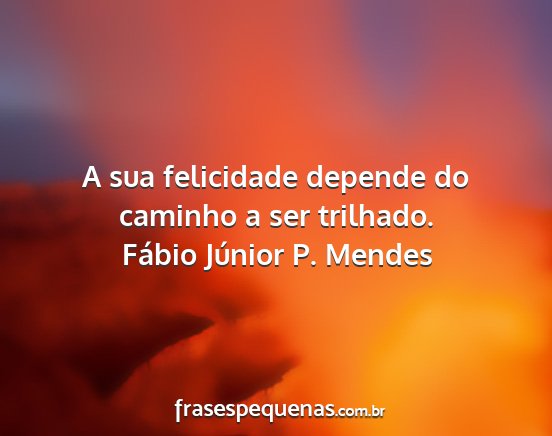 Fábio Júnior P. Mendes - A sua felicidade depende do caminho a ser...