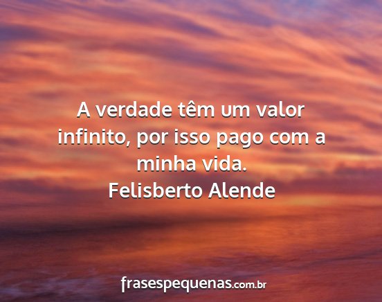 Felisberto Alende - A verdade têm um valor infinito, por isso pago...