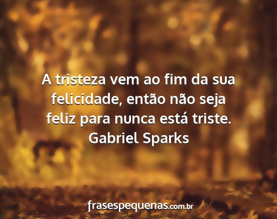 Gabriel Sparks - A tristeza vem ao fim da sua felicidade, então...