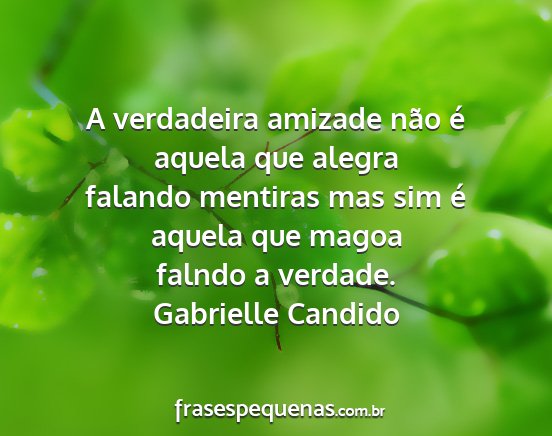 Gabrielle Candido - A verdadeira amizade não é aquela que alegra...