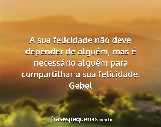 Gebel - A sua felicidade não deve depender de alguém,...