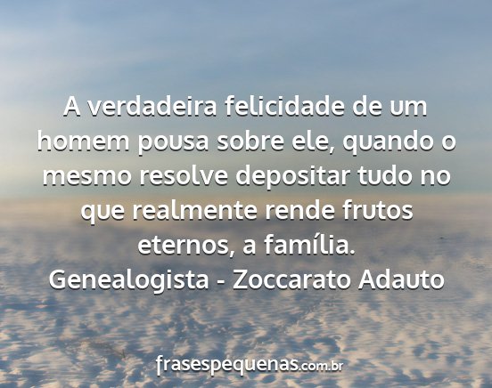 Genealogista - Zoccarato Adauto - A verdadeira felicidade de um homem pousa sobre...