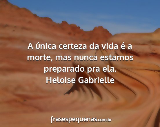 Heloise Gabrielle - A única certeza da vida é a morte, mas nunca...