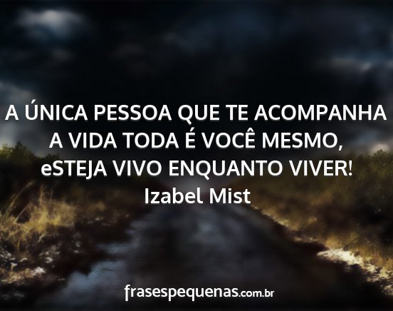 Izabel Mist - A ÚNICA PESSOA QUE TE ACOMPANHA A VIDA TODA É...