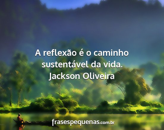 Jackson Oliveira - A reflexão é o caminho sustentável da vida....