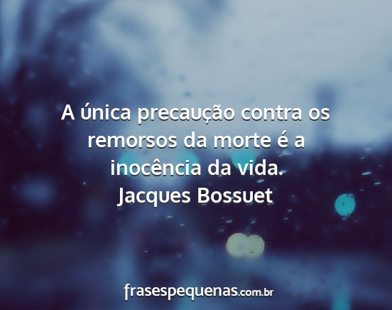 Jacques Bossuet - A única precaução contra os remorsos da morte...