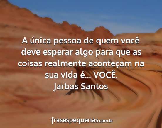 Jarbas Santos - A única pessoa de quem você deve esperar algo...