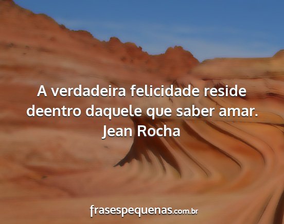 Jean Rocha - A verdadeira felicidade reside deentro daquele...