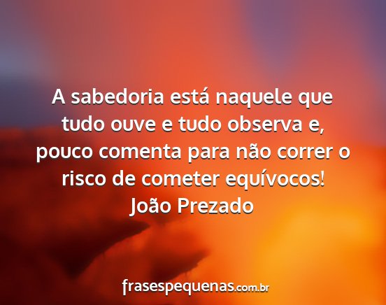 João Prezado - A sabedoria está naquele que tudo ouve e tudo...