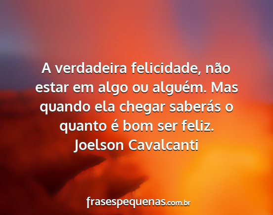 Joelson Cavalcanti - A verdadeira felicidade, não estar em algo ou...