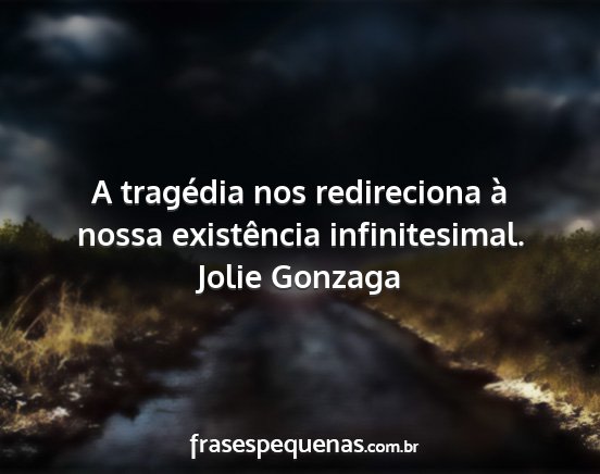 Jolie Gonzaga - A tragédia nos redireciona à nossa existência...