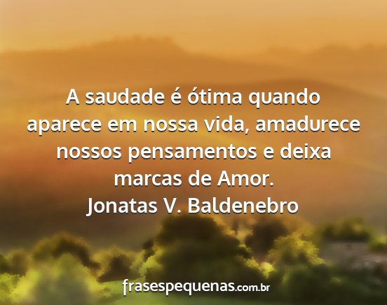 Jonatas V. Baldenebro - A saudade é ótima quando aparece em nossa vida,...