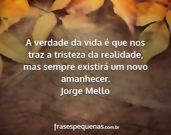 Jorge Mello - A verdade da vida é que nos traz a tristeza da...