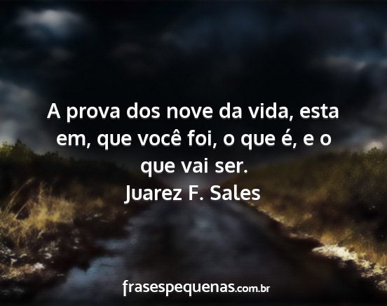 Juarez F. Sales - A prova dos nove da vida, esta em, que você foi,...