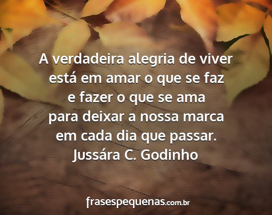 Jussára C. Godinho - A verdadeira alegria de viver está em amar o que...