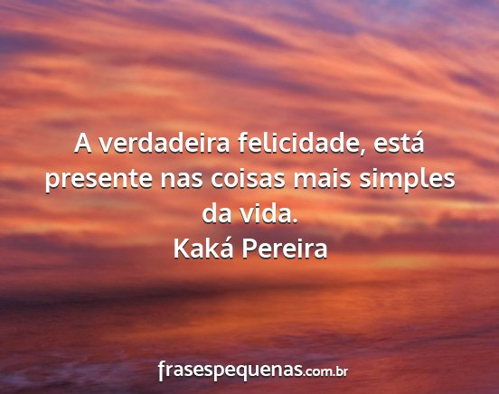 Kaká Pereira - A verdadeira felicidade, está presente nas...