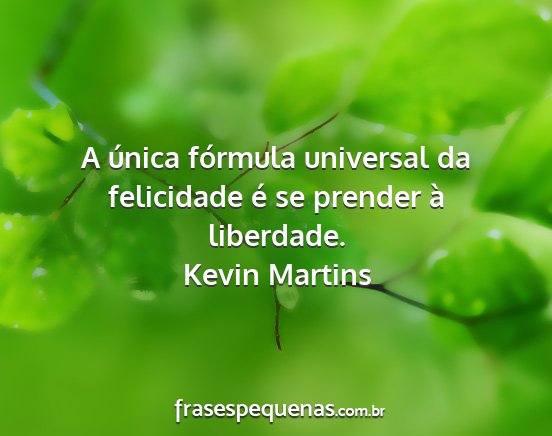 Kevin Martins - A única fórmula universal da felicidade é se...