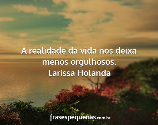 Larissa Holanda - A realidade da vida nos deixa menos orgulhosos....