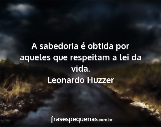 Leonardo Huzzer - A sabedoria é obtida por aqueles que respeitam a...