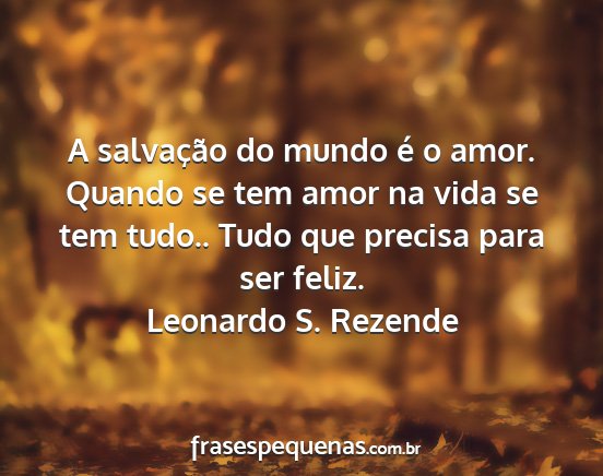 Leonardo S. Rezende - A salvação do mundo é o amor. Quando se tem...