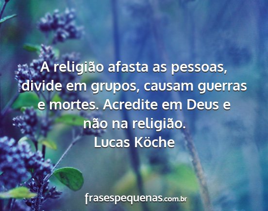 Lucas Köche - A religião afasta as pessoas, divide em grupos,...