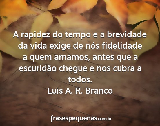 Luis A. R. Branco - A rapidez do tempo e a brevidade da vida exige de...