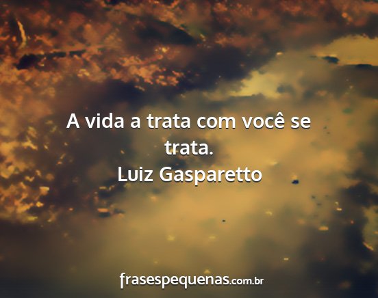 Luiz Gasparetto - A vida a trata com você se trata....