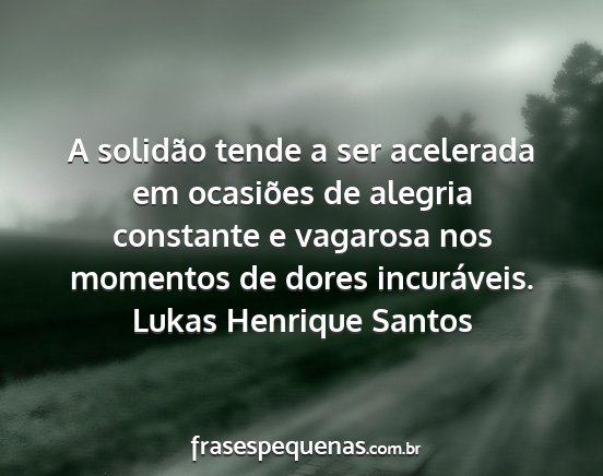 Lukas Henrique Santos - A solidão tende a ser acelerada em ocasiões de...