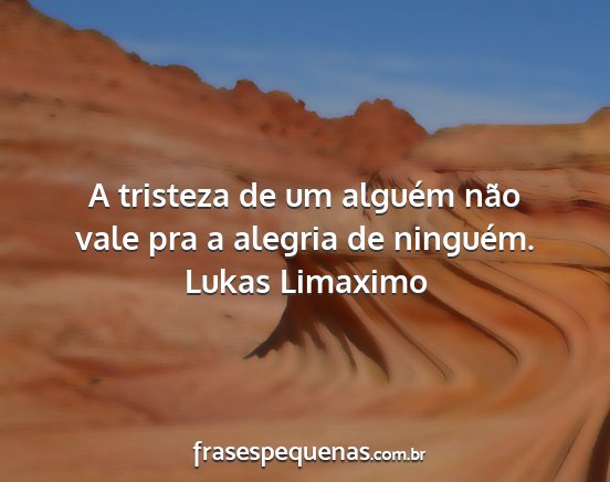 Lukas Limaximo - A tristeza de um alguém não vale pra a alegria...