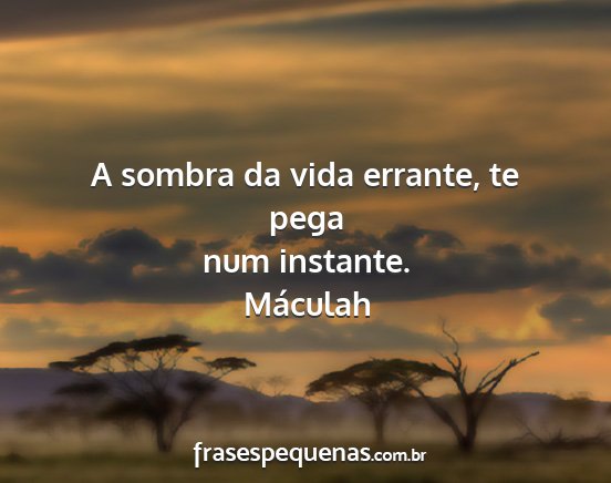 Máculah - A sombra da vida errante, te pega num instante....