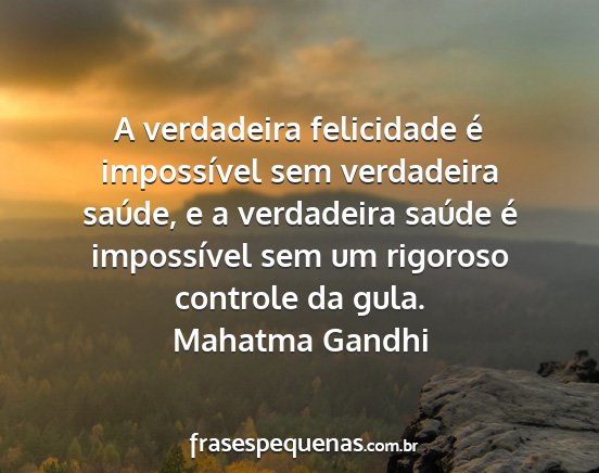 Mahatma Gandhi - A verdadeira felicidade é impossível sem...