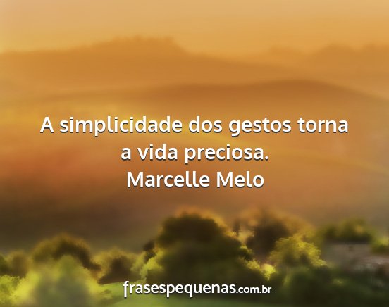 Marcelle Melo - A simplicidade dos gestos torna a vida preciosa....