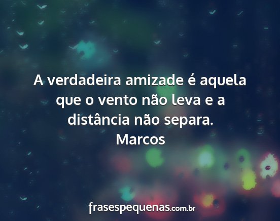 Marcos - A verdadeira amizade é aquela que o vento não...