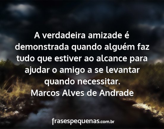 Marcos Alves de Andrade - A verdadeira amizade é demonstrada quando...