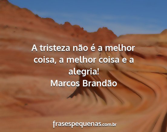 Marcos Brandão - A tristeza não é a melhor coisa, a melhor coisa...