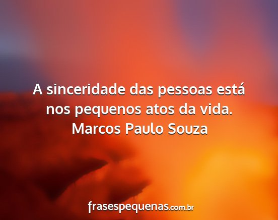 Marcos Paulo Souza - A sinceridade das pessoas está nos pequenos atos...