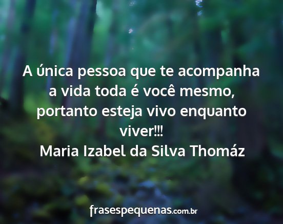 Maria Izabel da Silva Thomáz - A única pessoa que te acompanha a vida toda é...