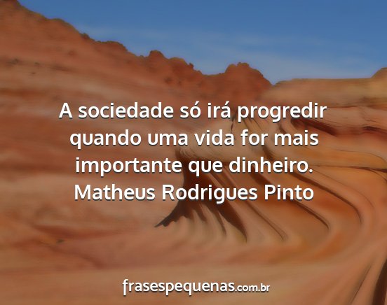 Matheus Rodrigues Pinto - A sociedade só irá progredir quando uma vida...