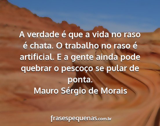 Mauro Sérgio de Morais - A verdade é que a vida no raso é chata. O...